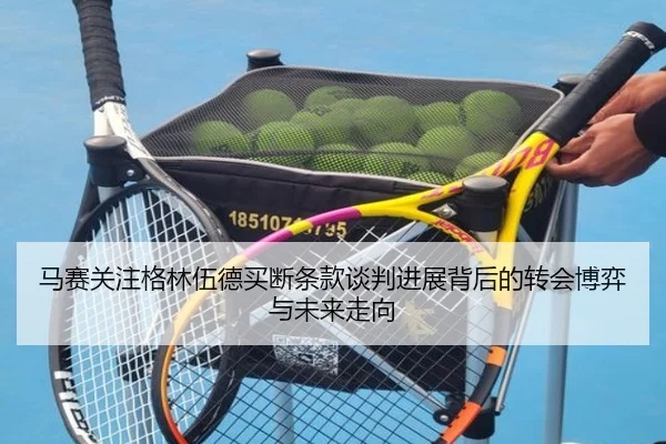马赛关注格林伍德买断条款谈判进展背后的转会博弈与未来走向